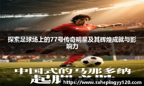 探索足球场上的77号传奇明星及其辉煌成就与影响力