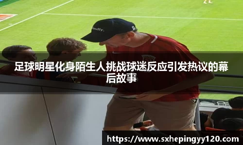 足球明星化身陌生人挑战球迷反应引发热议的幕后故事